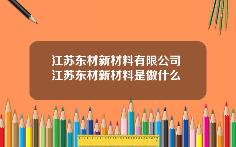 江苏东材新材料有限公司 江苏东材新材料是做什么
